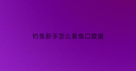 “钓鱼新手怎么看鱼口数量(钓鱼怎么看口讲解)