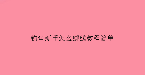 钓鱼新手怎么绑线教程简单
