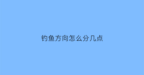 钓鱼方向怎么分几点(钓鱼钓哪个方向)