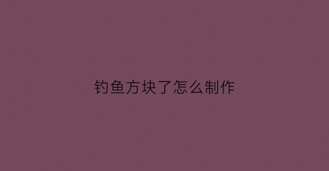 钓鱼方块了怎么制作(钓鱼用方块怎么使用)
