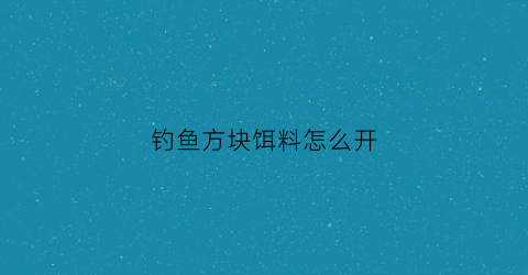 钓鱼方块饵料怎么开(方块饵钓法)