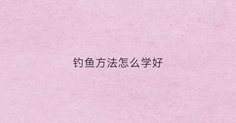 钓鱼方法怎么学好