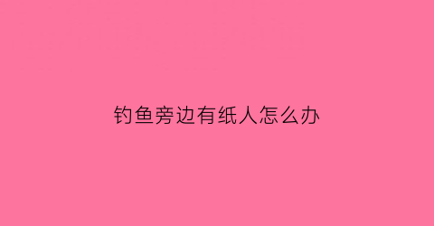 钓鱼旁边有纸人怎么办
