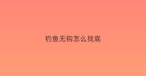 “钓鱼无钩怎么找底(钓鱼无钩怎么找底子)