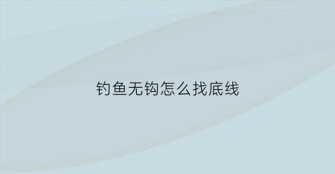 “钓鱼无钩怎么找底线(无钩钓大鱼)