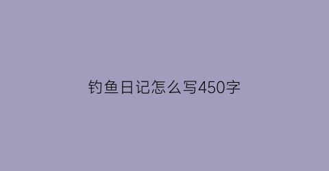 钓鱼日记怎么写450字