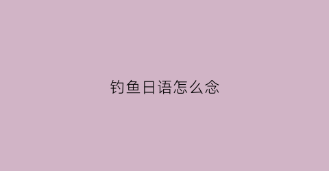 钓鱼日语怎么念