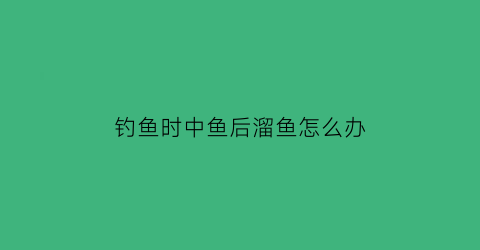 钓鱼时中鱼后溜鱼怎么办