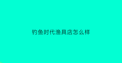 钓鱼时代渔具店怎么样