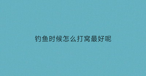 钓鱼时候怎么打窝最好呢