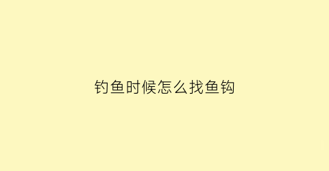 “钓鱼时候怎么找鱼钩(钓鱼找窝最简单方法)