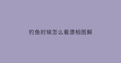 钓鱼时候怎么看漂相图解(钓鱼看漂方法)