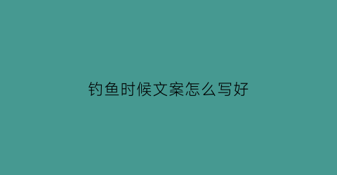 钓鱼时候文案怎么写好(钓鱼文案是什么意思)