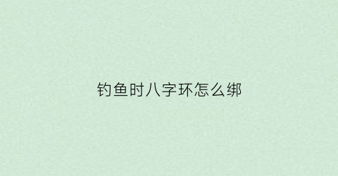 “钓鱼时八字环怎么绑(钓鱼八字环怎么打结)