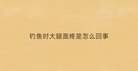 钓鱼时大腿面疼是怎么回事(钓鱼后腿疼是什么原因)