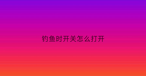 钓鱼时开关怎么打开(钓箱开关按钮)