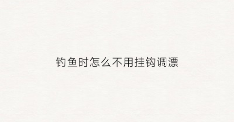 钓鱼时怎么不用挂钩调漂