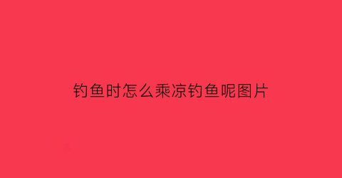 钓鱼时怎么乘凉钓鱼呢图片(钓鱼如何)