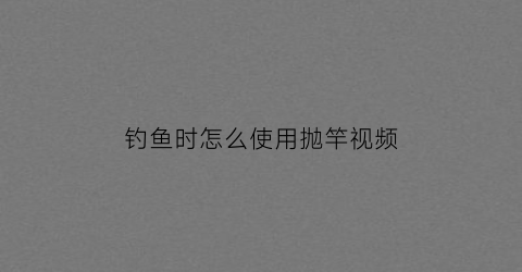 钓鱼时怎么使用抛竿视频(钓鱼抛杆怎么用法)