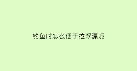 钓鱼时怎么便于拉浮漂呢