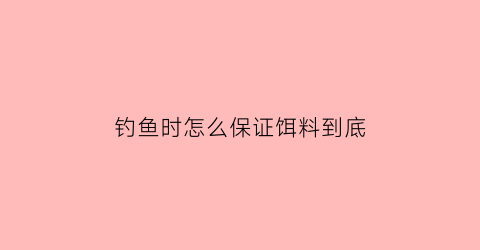 钓鱼时怎么保证饵料到底