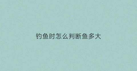 钓鱼时怎么判断鱼多大