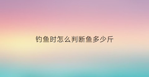 钓鱼时怎么判断鱼多少斤