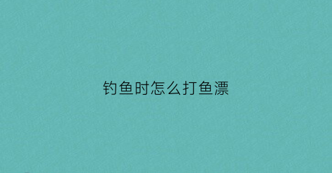 钓鱼时怎么打鱼漂