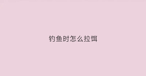 钓鱼时怎么拉饵(拉鱼饵技巧)