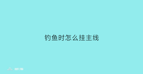 钓鱼时怎么挂主线(怎么挂钓鱼钩到主线)