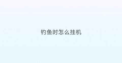 钓鱼时怎么挂机(钓鱼怎么挂线视频)