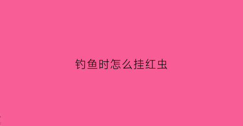 钓鱼时怎么挂红虫(钓鱼怎样挂红虫最简单省事)