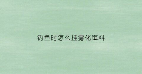 钓鱼时怎么挂雾化饵料(雾化鱼饵怎么挂钩)