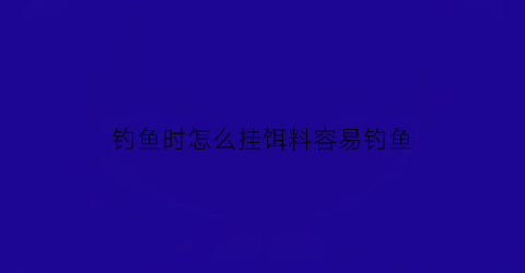 “钓鱼时怎么挂饵料容易钓鱼(如何挂钓饵)