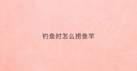 钓鱼时怎么捞鱼竿