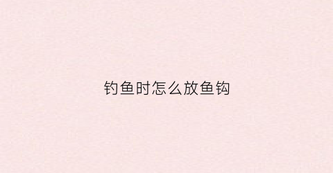 钓鱼时怎么放鱼钩(钓鱼怎么放鱼饵在钩子上)