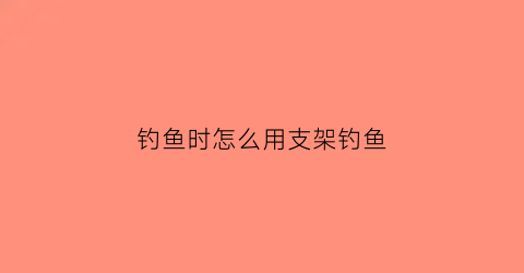 钓鱼时怎么用支架钓鱼(钓鱼支架diy)