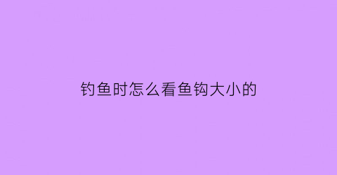 “钓鱼时怎么看鱼钩大小的(鱼钩怎么知道大小)