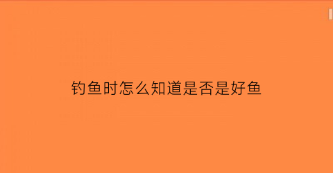 钓鱼时怎么知道是否是好鱼(钓鱼怎么看有没有到底)