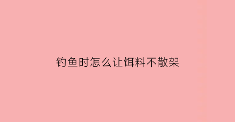 钓鱼时怎么让饵料不散架