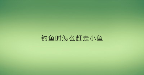 钓鱼时怎么赶走小鱼