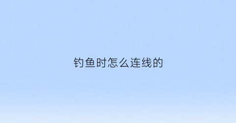 钓鱼时怎么连线的(钓鱼连接线绑法)