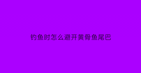 钓鱼时怎么避开黄骨鱼尾巴(钓鱼钓到黄骨鱼)