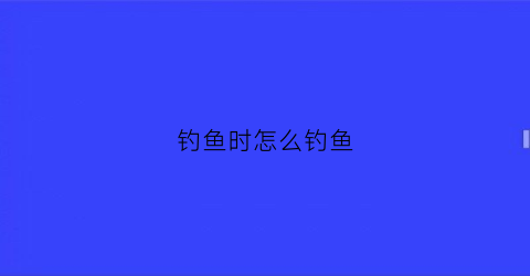 钓鱼时怎么钓鱼
