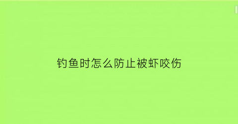 “钓鱼时怎么防止被虾咬伤(钓鱼怎么避免龙虾)