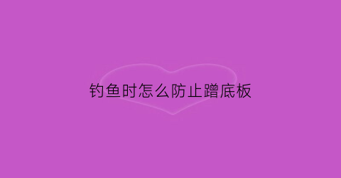钓鱼时怎么防止蹭底板(钓鱼怎么不掉底)
