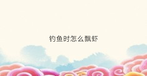钓鱼时怎么飘虾(虾漂怎么钓鱼)