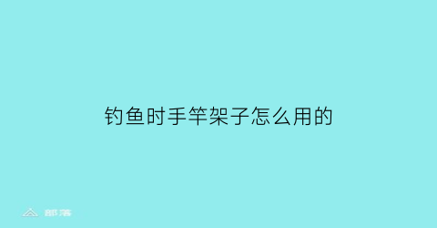 钓鱼时手竿架子怎么用的