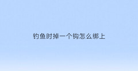 钓鱼时掉一个钩怎么绑上
