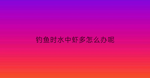 钓鱼时水中虾多怎么办呢